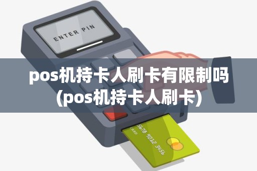 pos机持卡人刷卡有限制吗(pos机持卡人刷卡)