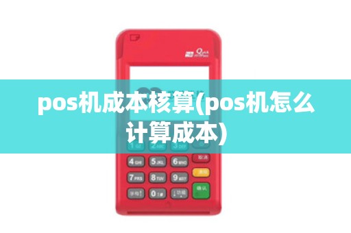 pos机成本核算(pos机怎么计算成本)