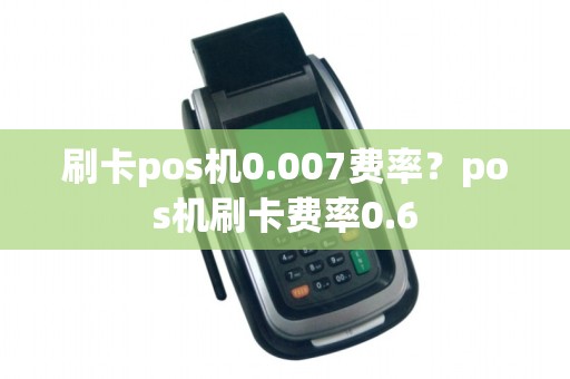 刷卡pos机0.007费率？pos机刷卡费率0.6