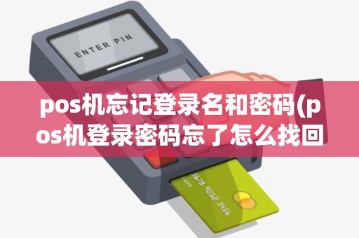 pos机忘记登录名和密码(pos机登录密码忘了怎么找回)