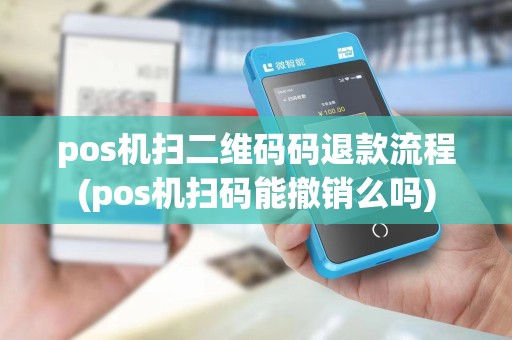 pos机扫二维码码退款流程(pos机扫码能撤销么吗)