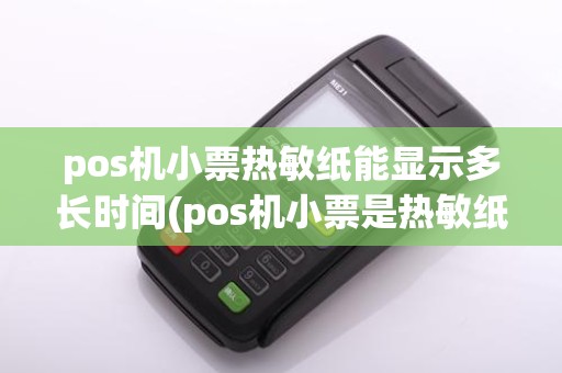 pos机小票热敏纸能显示多长时间(pos机小票是热敏纸)