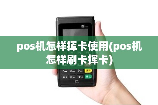 pos机怎样挥卡使用(pos机怎样刷卡挥卡)