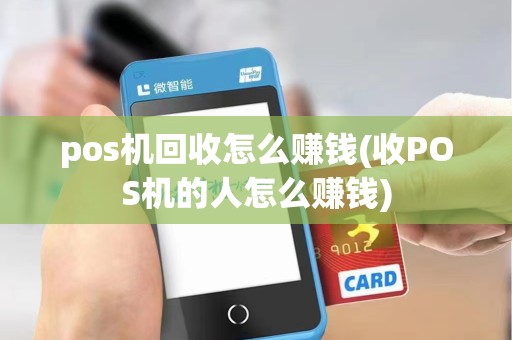 pos机回收怎么赚钱(收POS机的人怎么赚钱)
