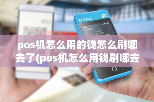 pos机怎么用的钱怎么刷哪去了(pos机怎么用钱刷哪去了)