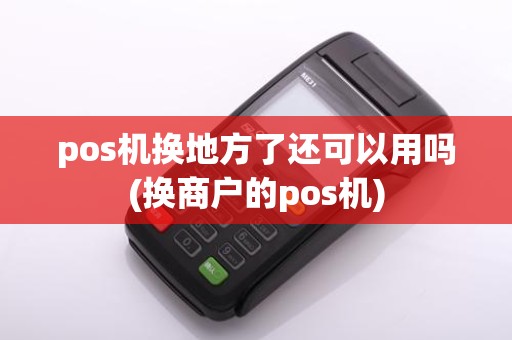 pos机换地方了还可以用吗(换商户的pos机)