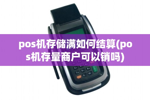 pos机存储满如何结算(pos机存量商户可以销吗)
