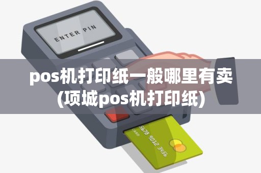pos机打印纸一般哪里有卖(项城pos机打印纸)