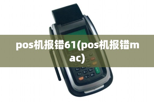 pos机报错61(pos机报错mac)