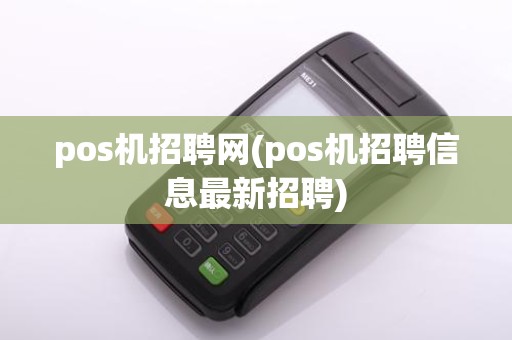 pos机招聘网(pos机招聘信息最新招聘)