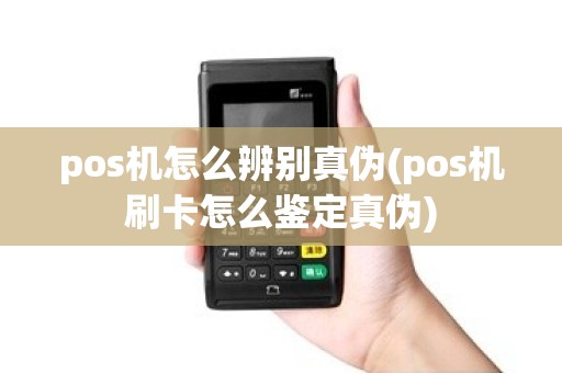 pos机怎么辨别真伪(pos机刷卡怎么鉴定真伪)