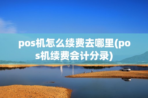 pos机怎么续费去哪里(pos机续费会计分录)