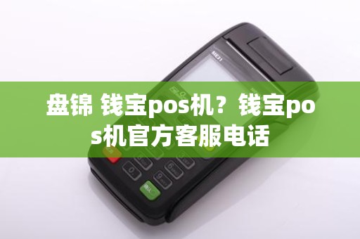 盘锦 钱宝pos机？钱宝pos机官方客服电话