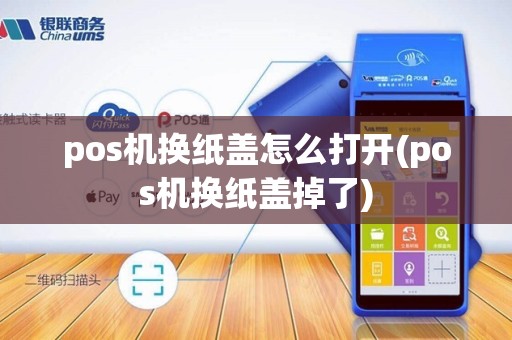 pos机换纸盖怎么打开(pos机换纸盖掉了)