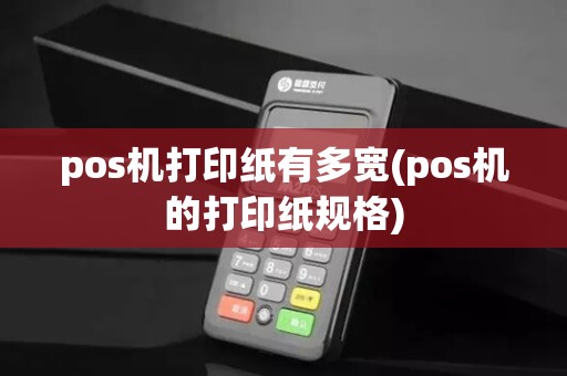 pos机打印纸有多宽(pos机的打印纸规格)