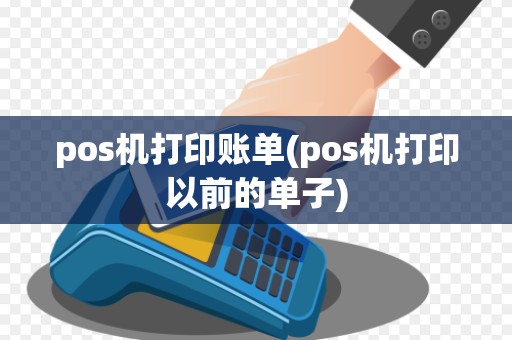 pos机打印账单(pos机打印以前的单子)