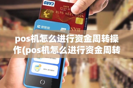 pos机怎么进行资金周转操作(pos机怎么进行资金周转)
