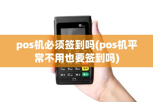 pos机必须签到吗(pos机平常不用也要签到吗)