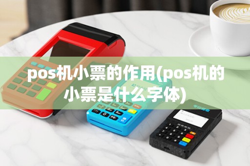 pos机小票的作用(pos机的小票是什么字体)