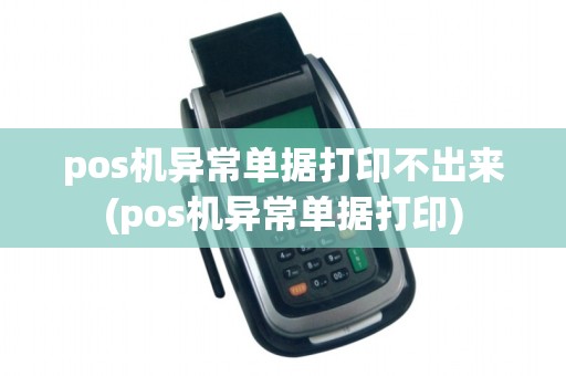 pos机异常单据打印不出来(pos机异常单据打印)