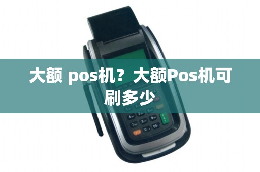 大额 pos机？大额Pos机可刷多少