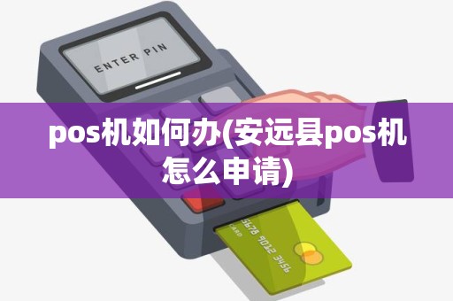 pos机如何办(安远县pos机怎么申请)
