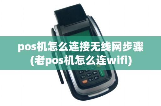 pos机怎么连接无线网步骤(老pos机怎么连wifi)