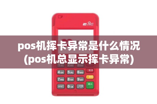pos机挥卡异常是什么情况(pos机总显示挥卡异常)