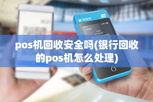 pos机回收安全吗(银行回收的pos机怎么处理)