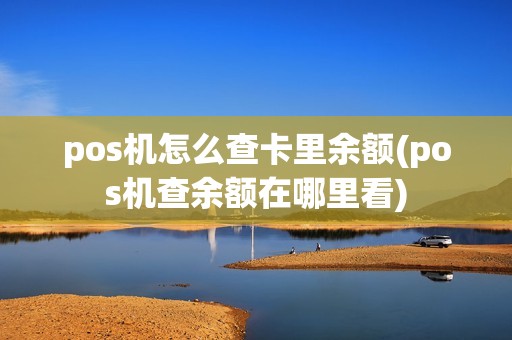 pos机怎么查卡里余额(pos机查余额在哪里看)
