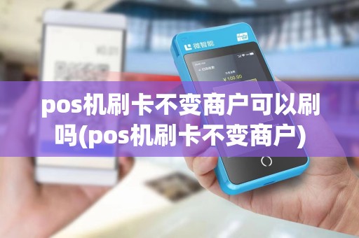 pos机刷卡不变商户可以刷吗(pos机刷卡不变商户)