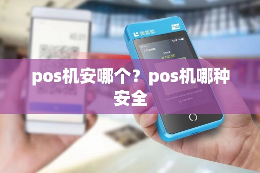 pos机安哪个？pos机哪种安全