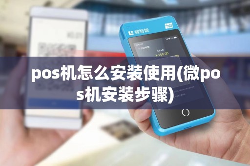 pos机怎么安装使用(微pos机安装步骤)