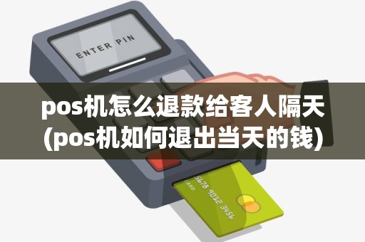 pos机怎么退款给客人隔天(pos机如何退出当天的钱)