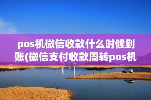 pos机微信收款什么时候到账(微信支付收款周转pos机)
