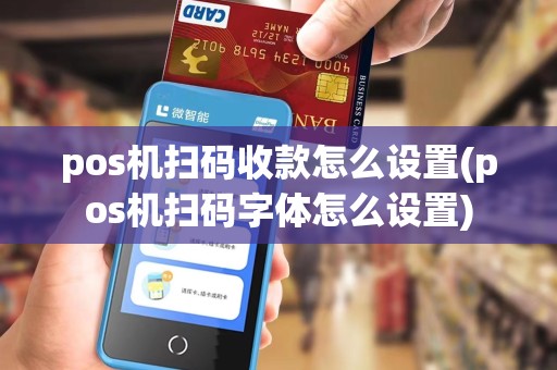pos机扫码收款怎么设置(pos机扫码字体怎么设置)