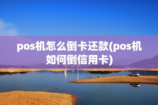 pos机怎么倒卡还款(pos机如何倒信用卡)
