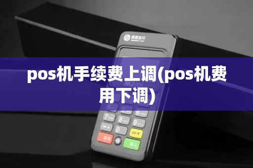 pos机手续费上调(pos机费用下调)