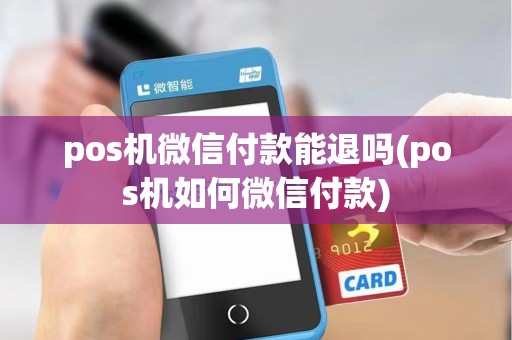pos机微信付款能退吗(pos机如何微信付款)