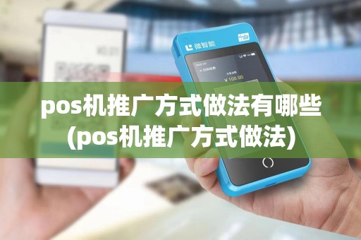 pos机推广方式做法有哪些(pos机推广方式做法)