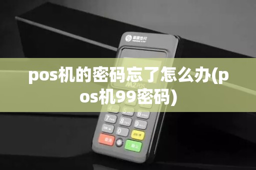 pos机的密码忘了怎么办(pos机99密码)