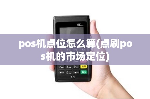 pos机点位怎么算(点刷pos机的市场定位)