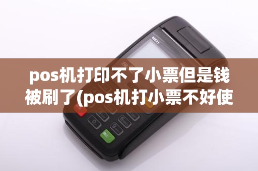 pos机打印不了小票但是钱被刷了(pos机打小票不好使)
