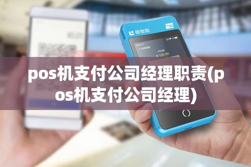 pos机支付公司经理职责(pos机支付公司经理)