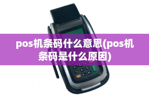 pos机条码什么意思(pos机条码是什么原因)