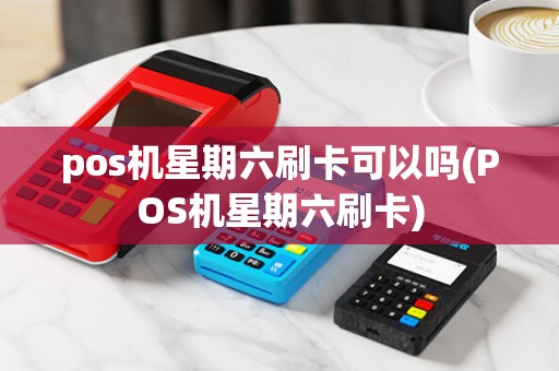 pos机星期六刷卡可以吗(POS机星期六刷卡)
