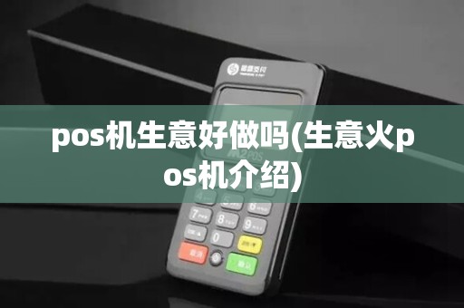 pos机生意好做吗(生意火pos机介绍)