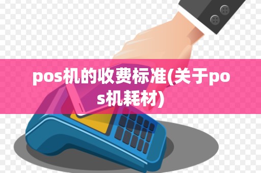 pos机的收费标准(关于pos机耗材)