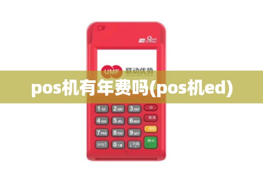 pos机有年费吗(pos机ed)