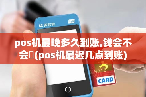pos机最晚多久到账,钱会不会丟(pos机最迟几点到账)